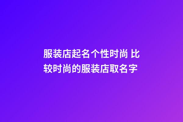 服装店起名个性时尚 比较时尚的服装店取名字-第1张-店铺起名-玄机派